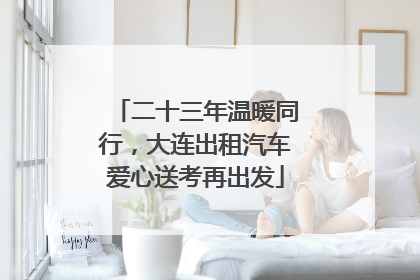 二十三年温暖同行，大连出租汽车爱心送考再出发