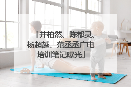井柏然、陈都灵、杨超越、范丞丞广电培训笔记曝光