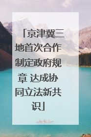 京津冀三地首次合作制定政府规章 达成协同立法新共识