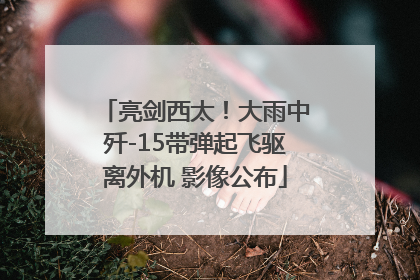亮剑西太！大雨中歼-15带弹起飞驱离外机 影像公布