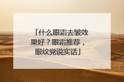 什么眼霜去皱效果好？眼霜推荐，眼纹党说实话