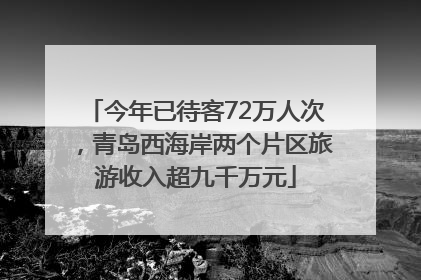 今年已待客72万人次，青岛西海岸两个片区旅游收入超九千万元
