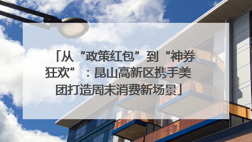 从“政策红包”到“神券狂欢”：昆山高新区携手美团打造周末消费新场景
