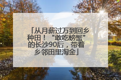 从月薪过万到回乡种田！“敢吃螃蟹”的长沙90后，带着乡邻田里淘金