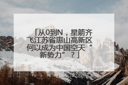 从0到N，星箭齐飞江苏省惠山高新区何以成为中国空天“新势力”？