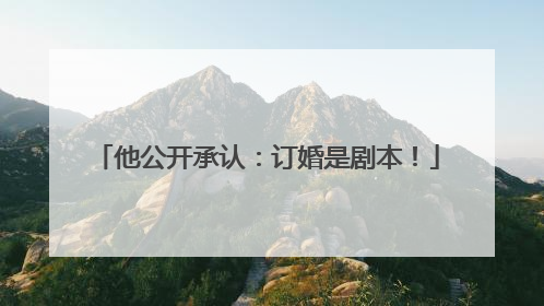 他公开承认：订婚是剧本！