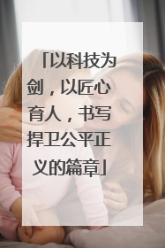 以科技为剑，以匠心育人，书写捍卫公平正义的篇章
