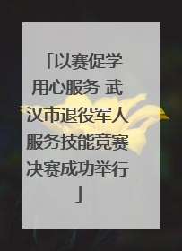 以赛促学 用心服务 武汉市退役军人服务技能竞赛决赛成功举行