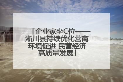 企业家坐C位——淅川县持续优化营商环境促进 民营经济高质量发展