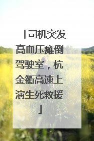 司机突发高血压瘫倒驾驶室，杭金衢高速上演生死救援
