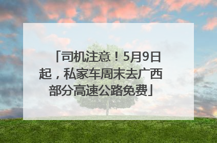 司机注意！5月9日起，私家车周末去广西部分高速公路免费
