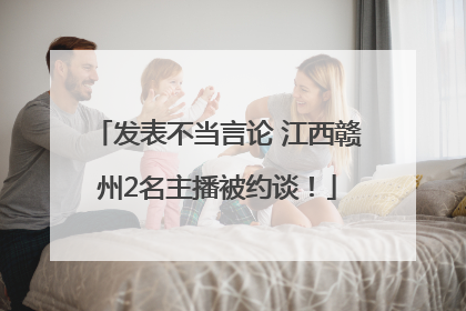 发表不当言论 江西赣州2名主播被约谈！