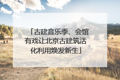 古建音乐季、会馆有戏让北京古建筑活化利用焕发新生
