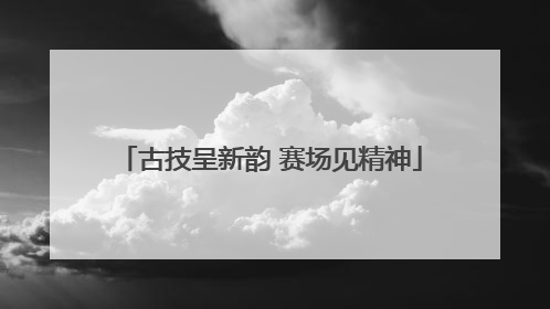 古技呈新韵 赛场见精神
