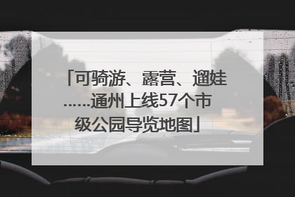 可骑游、露营、遛娃……通州上线57个市级公园导览地图
