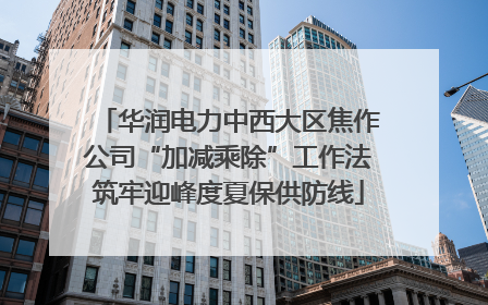 华润电力中西大区焦作公司“加减乘除”工作法筑牢迎峰度夏保供防线