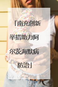 南充创新举措助力阿尔茨海默病防治