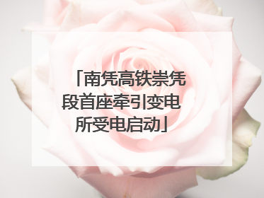 南凭高铁崇凭段首座牵引变电所受电启动