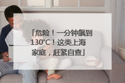 危险！一分钟飙到130℃！这类上海家庭，赶紧自查