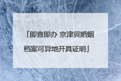 即查即办 京津冀婚姻档案可异地开具证明