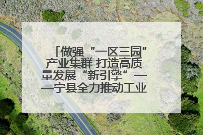 做强“一区三园”产业集群 打造高质量发展“新引擎”——宁县全力推动工业经济提质增效