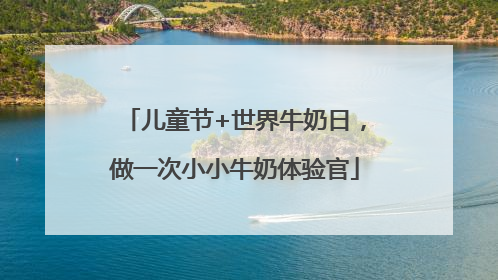 儿童节+世界牛奶日，做一次小小牛奶体验官