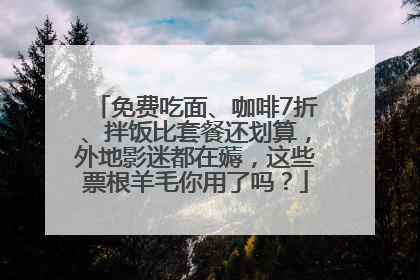 免费吃面、咖啡7折、拌饭比套餐还划算，外地影迷都在薅，这些票根羊毛你用了吗？