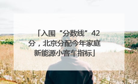 入围“分数线”42分，北京分配今年家庭新能源小客车指标