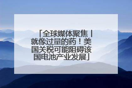 全球媒体聚焦丨就像过量的药！美国关税可能阻碍该国电池产业发展