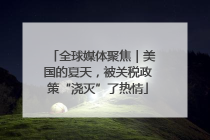 全球媒体聚焦｜美国的夏天，被关税政策“浇灭”了热情