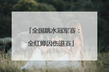 全国跳水冠军赛：全红婵因伤退赛