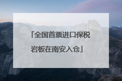 全国首票进口保税岩板在南安入仓