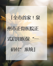 全市首家！泉州市正骨医院正式启用医保“一码付”系统