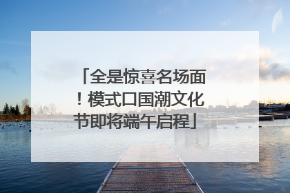 全是惊喜名场面！模式口国潮文化节即将端午启程