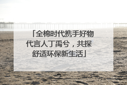 全棉时代携手好物代言人丁禹兮，共探舒适环保新生活