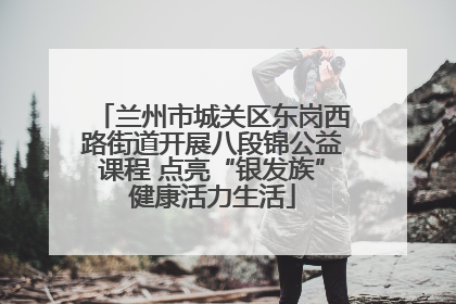 兰州市城关区东岗西路街道开展八段锦公益课程 点亮“银发族”健康活力生活