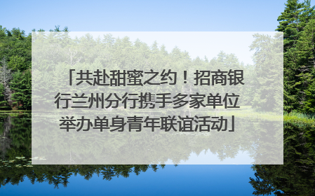 共赴甜蜜之约！招商银行兰州分行携手多家单位举办单身青年联谊活动