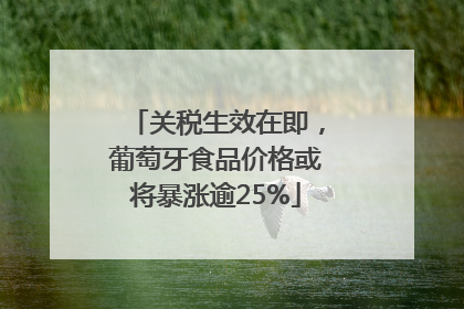 关税生效在即，葡萄牙食品价格或将暴涨逾25%