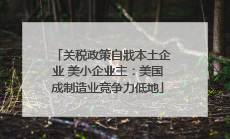 关税政策自戕本土企业 美小企业主：美国成制造业竞争力低地