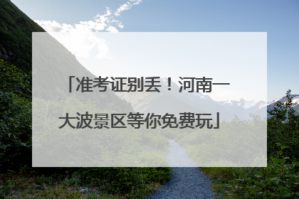 准考证别丢！河南一大波景区等你免费玩
