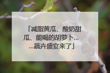 减脂黄瓜、酸奶甜瓜、能喝的胡萝卜……蔬卉盛宴来了
