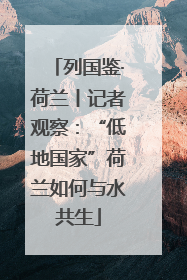 列国鉴·荷兰丨记者观察：“低地国家”荷兰如何与水共生