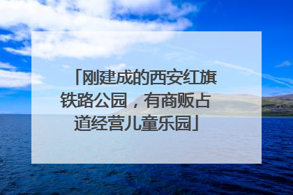 刚建成的西安红旗铁路公园，有商贩占道经营儿童乐园