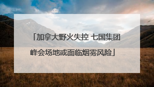 加拿大野火失控 七国集团峰会场地或面临烟雾风险