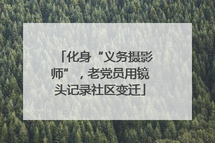 化身“义务摄影师”，老党员用镜头记录社区变迁