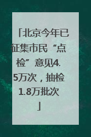 北京今年已征集市民“点检”意见4.5万次，抽检1.8万批次