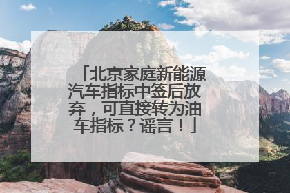 北京家庭新能源汽车指标中签后放弃，可直接转为油车指标？谣言！