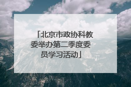 北京市政协科教委举办第二季度委员学习活动