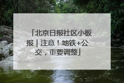 北京日报社区小板报｜注意！地铁+公交，重要调整