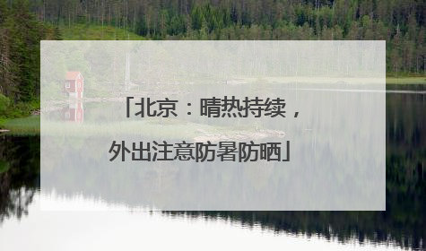 北京：晴热持续，外出注意防暑防晒
